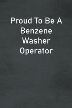 Proud To Be A Benzene Washer Operator: Lined Notebook For Men, Women And Co Workers