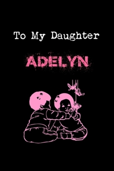 To My Dearest Daughter Adelyn: Letters from Dads Moms to Daughter, Baby girl Shower Gift for New Fathers, Mothers & Parents, Journal (Lined 120 Pages Cream Paper, 6x9 inches, Soft Cover, Matte Finish)
