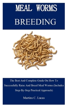 Paperback Meal Worm Breeding: The Best And Complete Guide On How To Successfully Raise And Breed Meal Worms (Includes Step-By-Step Practical Approac Book