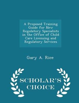 Paperback A Proposed Training Guide for New Regulatory Specialists in the Office of Child Care Licensing and Regulatory Services - Scholar's Choice Edition Book