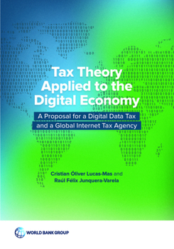 Tax Theory Applied to the Digital Economy: Analysis of the Tax Disruptive Aspects of Digital Business Models and Proposal for a Digital Data Tax and a Global Internet Tax Agency