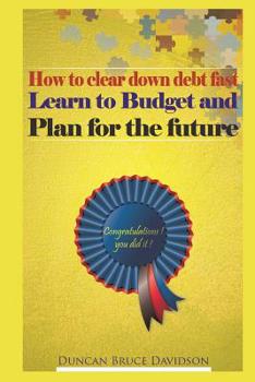 How to clear down debt fast, learn to budget and plan for the future: A guide to removing debt and replacing it with income