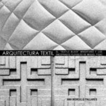 Paperback ARQUITECTURA TEXTIL: EL "TEXTILE BLOCK" WRIGHTIANO Y LOS ENCOFRADOS FLEXIBLES DE MIGUEL FISAC (Spanish Edition) [Spanish] Book