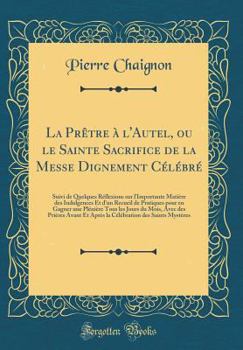 Hardcover La Pr?tre ? l'Autel, Ou Le Sainte Sacrifice de la Messe Dignement C?l?br?: Suivi de Quelques R?flexions Sur l'Importante Mati?re Des Indulgences Et d' [French] Book