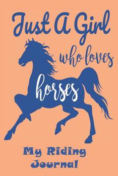 Paperback "Just a Girl Who Loves Horses" My Riding Journal: Get the Most out of Your Riding: Record your lesson, devise a practice plan, horse care plan, set ri Book