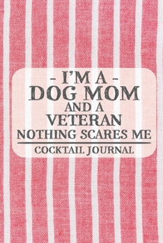 I'm a Dog Mom and a Veteran Nothing Scares Me Cocktail Journal: Blank Cocktail Journal to Write in for Women, Bartenders, Drink and Alcohol Log, ... for Women, Wife, Mom, Aunt (6x9 120 pages)