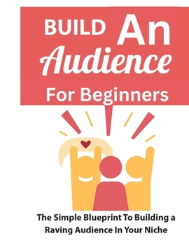 Paperback Build An Audience For Beginners: The Simple Blueprint To Building A Raving Audience In Your Niche Book