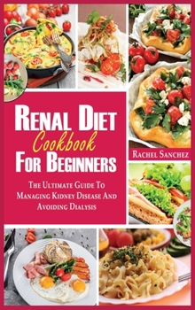 Hardcover Renal Diet Cookbook for Beginners: The Ultimate Guide to Managing Kidney Disease and Avoiding Dialysis. Book