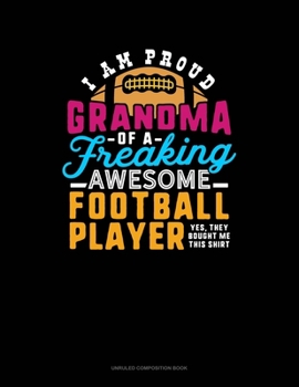 I Am A Proud Grandma Of A Freaking Awesome Football Player.. Yes, They Bought Me This Shirt: Unruled Composition Book