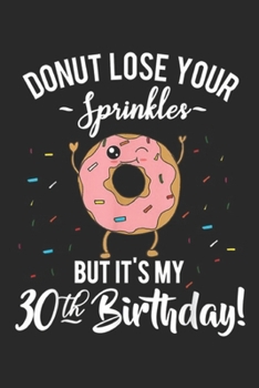 dount lose your sprinkles but it's my 30th birthday!: Funny Donut 30th Birthday Thirty BDay Party Gift Idea Journal/Notebook Blank Lined Ruled 6x9 100 Pages