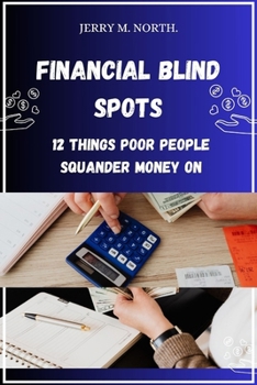 Financial Blind Spots: Where Does Your Money Go?: 12 Things Poor People Squander Money On. (When success is a must.)