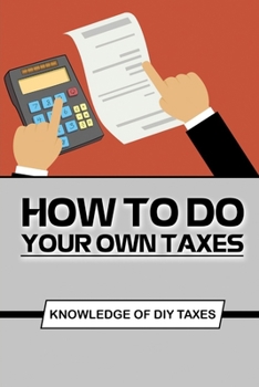 Paperback How To Do Your Own Taxes: Knowledge Of DIY Taxes: Step By Step To Complete Diy Taxes Book