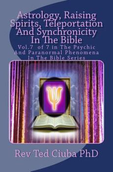 Paperback Astrology, Raising Spirits, Teleportation And Synchronicity In The Bible: Vol.7 of 7 in The Psychic And Paranormal Phenomena In The Bible Series Book