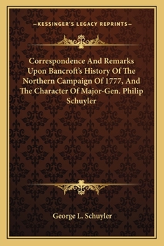 Correspondence And Remarks Upon Bancroft's History Of The Northern Campaign Of 1777, And The Character Of Major-Gen. Philip Schuyler
