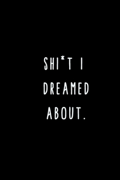 Shit I Dreamed About.: A Journal for Writing Down All The Things You're Not 'Supposed' to Say Out Loud  (My Crazy Life Journals)