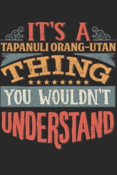 It's A Tapanuli Orang-utan Thing You Wouldn't Understand: Gift For Tapanuli Orang-utan Lover 6x9 Planner Journal