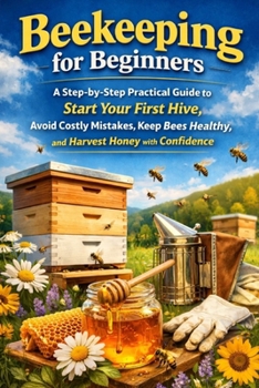 Paperback Beekeeping for Beginners: A Step-by-Step Practical Guide to Start Your First Hive, Avoid Costly Mistakes, Keep Bees Healthy, and Harvest Honey with Co Book