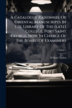 A Catalogue Raisonnee[!] of Oriental Manuscripts in the Library of the (Late) College, Fort Saint George; Volume 1