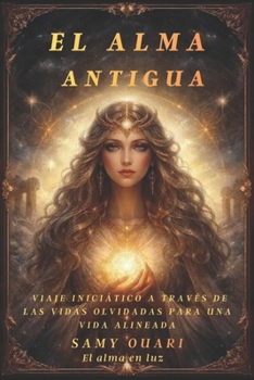 El Alma Antigua: Viaje Iniciático a Través de las Vidas Olvidadas para una Vida Alineada (El Alma en Luz) (Spanish Edition)