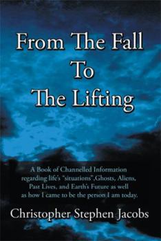 From the Fall to the Lifting: A Book of Chanelled Information Regarding Life's Situations, Ghosts, Aliens, Past Lives, and Earth's Future as Well