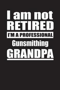 I Am Not Retired I'm A Professional Gunsmithing Grandpa: Blank Lined Notebook Journal