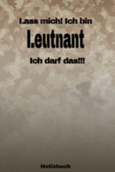Lass mich! Ich bin Leutnant Ich darf das!!! -  Notizbuch: Perfekt für Soldaten mit dem Dienstgrad: Leutnant. 120 freie Seiten für deine Notizen. ... oder Abgängergeschenk. (German Edition)