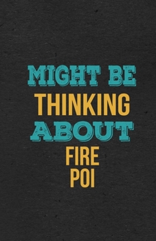Might Be Thinking About Fire Poi A5 Lined Notebook: Funny Hobby Skill Recreation Sayings For Leisure Sideline Interest. Unique Blank Composition Scrapbook Great Office School Writing Class Teacher