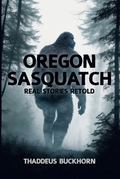 Oregon Sasquatch: Real Stories, Retold