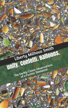 Paperback Unity. Confetti. Balloons.: The Darkly Comic Observations of a Former Democrat Book