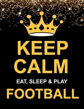 Keep Calm Eat Sleep & Play Football: Large Notebook/Diary/Journal for Writing 100 Pages, Unique Football Gift for Boys, Girls, Men & Women (Gold)