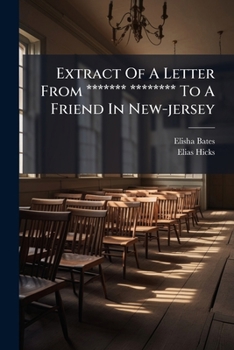 Extract Of A Letter From ******* ******** To A Friend In New-jersey: Together With Elias Hicks' Reply, And A Review Of The Same