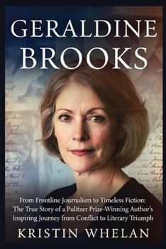 Geraldine Brooks: From Frontline Journalism to Timeless Fiction: The True Story of a Pulitzer Prize-Winning Author’s Inspiring Journey from Conflict to Literary Triumph