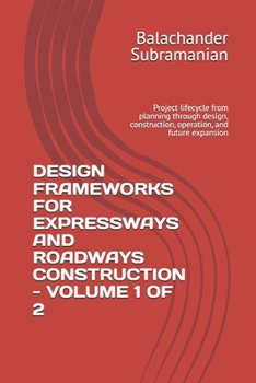 DESIGN FRAMEWORKS FOR EXPRESSWAYS AND ROADWAYS CONSTRUCTION - VOLUME 1 OF 2: Project lifecycle from planning through design, construction, operation, and future expansion