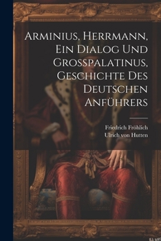 Paperback Arminius, Herrmann, Ein Dialog Und Großpalatinus, Geschichte Des Deutschen Anführers Book