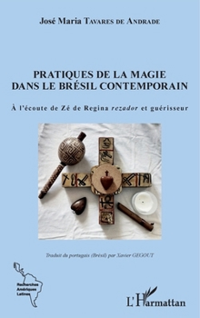 Pratiques de la magie dans le Brésil contemporain: A l'écoute de Zé de Regina rezador et guérisseur (Recherches Amériques Latines) (French Edition)