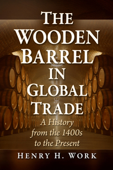 Wooden Barrel in Global Trade : A History from the 1400s to the Present