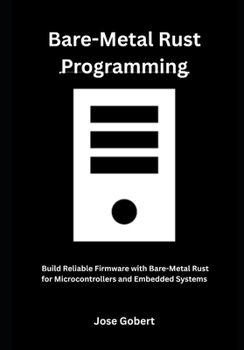 Paperback Bare-Metal Rust Programming: Build Reliable Firmware with Bare-Metal Rust for Microcontrollers and Embedded Systems Book
