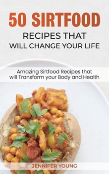 50 Sirtfood Recipes that Will Change Your Life: Amazing Sirtfood Recipes that will Transform your Body and Health.