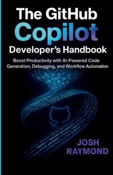 Paperback The Github Copilot Developer's Handbook: Boost Productivity with AI-Powered Code Generation, Debugging, and Workflow Automation Book