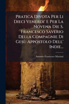 Pratica Divota Per Li Dieci Venerdi' E Per La Novena Die S. Francesco Saverio Della Compagnie Di Gesù Appostolo Dell' Indie... (Italian Edition)