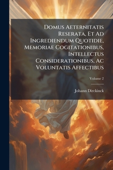 Paperback Domus Aeternitatis Reserata, Et Ad Ingrediendum Quotidie, Memoriae Cogitationibus, Intellectus Considerationibus, Ac Voluntatis Affectibus; Volume 2 [Latin] Book