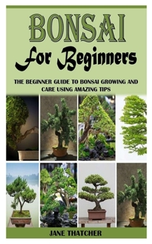 Paperback BONSAI FOR BEGINNERS: The Beginner Guide to Bonsai Growing and Care Using Amazing Tips Book