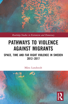 Paperback Pathways to Violence Against Migrants: Space, Time, and Far- Right Violence in Sweden 2012-2017 Book