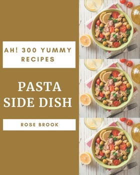 Paperback Ah! 300 Yummy Pasta Side Dish Recipes: Keep Calm and Try Yummy Pasta Side Dish Cookbook Book