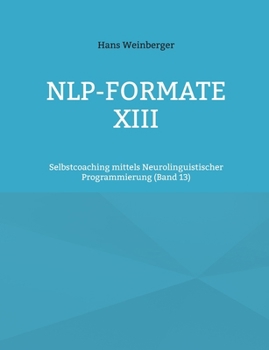 NLP-Formate XIII: Selbstcoaching mittels Neurolinguistischer Programmierung (Band 13) (German Edition)