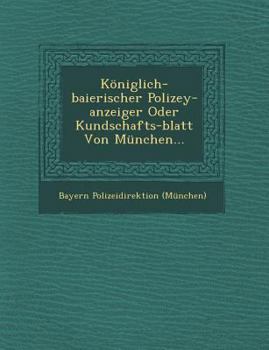 Koniglich-Baierischer Polizey-Anzeiger Oder Kundschafts-Blatt Von Munchen...