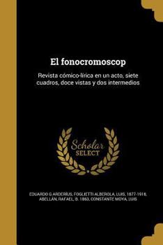 Paperback El fonocromoscop: Revista c?mico-l?rica en un acto, siete cuadros, doce vistas y dos intermedios [Spanish] Book