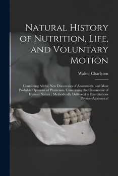 Paperback Natural History of Nutrition, Life, and Voluntary Motion: Containing All the New Discoveries of Anatomist's, and Most Probable Opinions of Physicians, Book