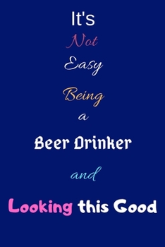 Paperback It's Not Easy Being a Beer Drinker and Looking This Good: Blank-Lined Journal/Notebook/Diary for Beer Drinkers - Cool Birthday Present & Beer Drinking Book