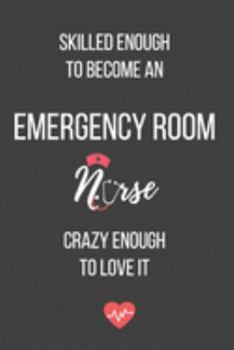 Skilled Enough to Become an Emergency Room Nurse Crazy Enough to Love It: Lined Journal - Emergency Room Nurse Notebook - Great Gift for Emergency Room Nurse